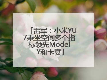 雷军：小米YU7乘坐空间多个指标领先Model Y和卡宴