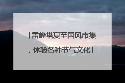 雷峰塔夏至国风市集，体验各种节气文化
