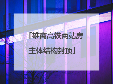 雄商高铁两站房主体结构封顶