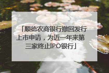 顺德农商银行撤回发行上市申请，为近一年来第三家终止IPO银行