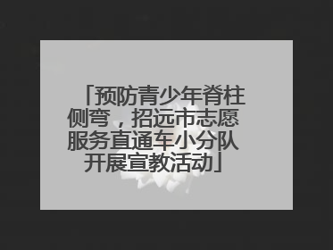预防青少年脊柱侧弯，招远市志愿服务直通车小分队开展宣教活动