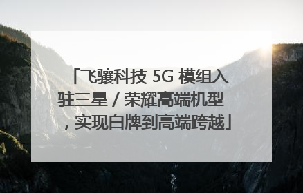 飞骧科技 5G 模组入驻三星 / 荣耀高端机型，实现白牌到高端跨越