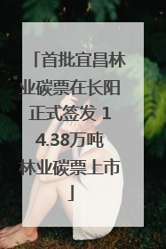 首批宜昌林业碳票在长阳正式签发 14.38万吨林业碳票上市