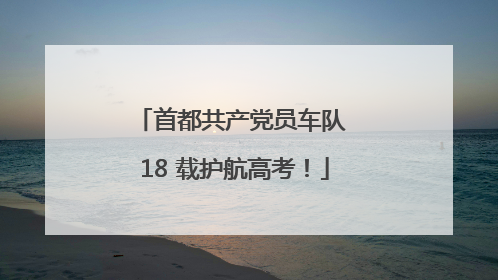 首都共产党员车队 18 载护航高考！