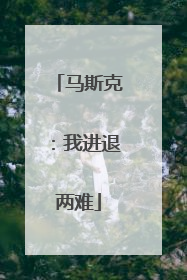 马斯克：我进退两难