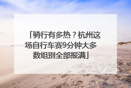 骑行有多热？杭州这场自行车赛9分钟大多数组别全部报满