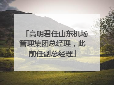 高明君任山东机场管理集团总经理，此前任副总经理