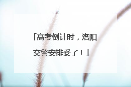 高考倒计时，洛阳交警安排妥了！