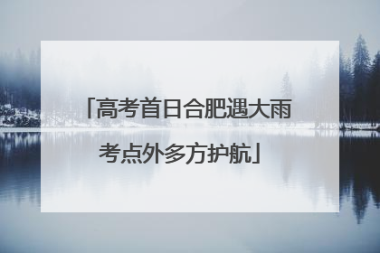 高考首日合肥遇大雨 考点外多方护航