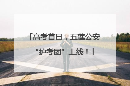 高考首日，五莲公安“护考团”上线！