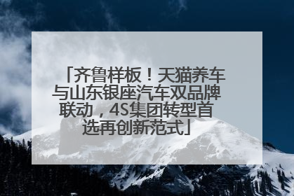 齐鲁样板！天猫养车与山东银座汽车双品牌联动，4S集团转型首选再创新范式
