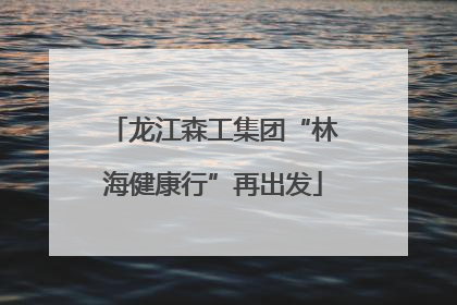 龙江森工集团“林海健康行”再出发