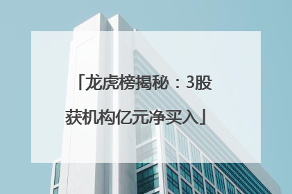 龙虎榜揭秘：3股获机构亿元净买入