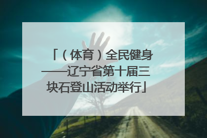 （体育）全民健身——辽宁省第十届三块石登山活动举行