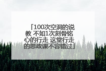 100次空洞的说教 不如1次刻骨铭心的行走 这堂行走的思政课不容错过