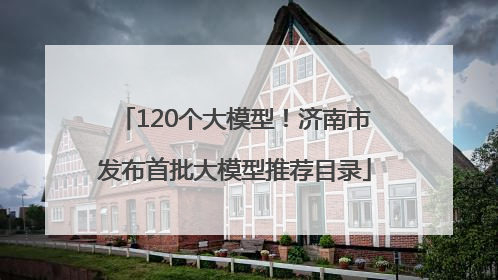 120个大模型！济南市发布首批大模型推荐目录