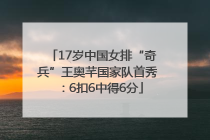 17岁中国女排“奇兵”王奥芊国家队首秀：6扣6中得6分