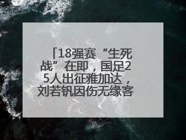 18强赛“生死战”在即，国足25人出征雅加达，刘若钒因伤无缘客战印尼