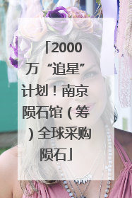 2000万“追星”计划！南京陨石馆（筹）全球采购陨石