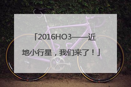 2016HO3——近地小行星，我们来了！
