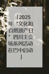 2025年“文化和自然遗产日”四川主会场系列活动在巴中启动