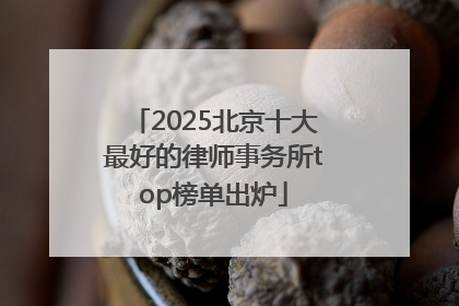 2025北京十大最好的律师事务所top榜单出炉