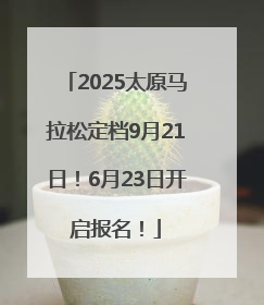 2025太原马拉松定档9月21日！6月23日开启报名！