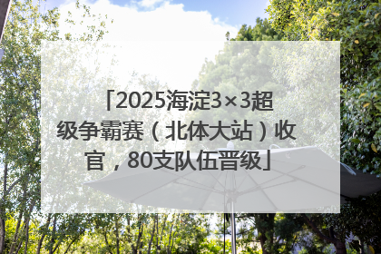 2025海淀3×3超级争霸赛（北体大站）收官，80支队伍晋级