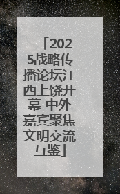 2025战略传播论坛江西上饶开幕 中外嘉宾聚焦文明交流互鉴