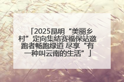 2025昆明“美丽乡村”定向集结赛福保站邀跑者畅跑绿道 尽享“有一种叫云南的生活”