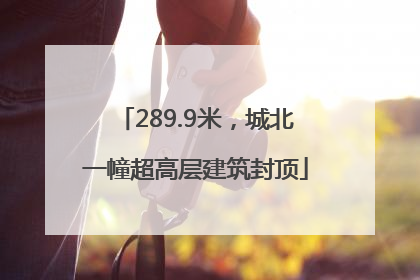 289.9米，城北一幢超高层建筑封顶