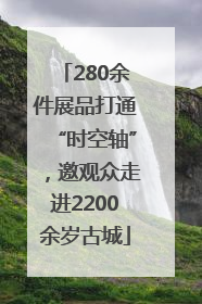 280余件展品打通“时空轴”，邀观众走进2200余岁古城