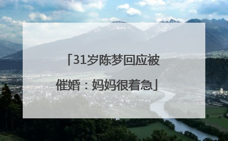 31岁陈梦回应被催婚：妈妈很着急