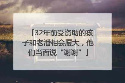 32年前受资助的孩子和老潘相会厦大，他们当面说“谢谢”