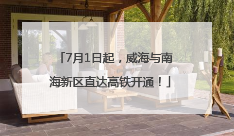 7月1日起，威海与南海新区直达高铁开通！