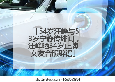 54岁汪峰与53岁宁静传绯闻，汪峰晒34岁正牌女友合照辟谣
