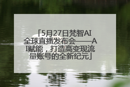5月27日梵智AI全球直播发布会——AI赋能，打造高变现流量账号的全新纪元