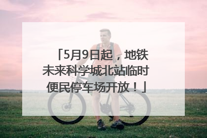 5月9日起，地铁未来科学城北站临时便民停车场开放！