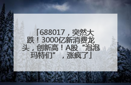 688017，突然大跌！3000亿新消费龙头，创新高！A股“泡泡玛特们”，涨疯了