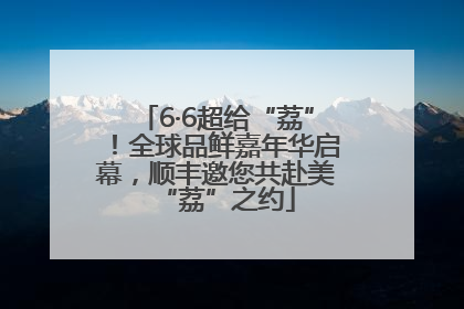 6·6超给“荔”！全球品鲜嘉年华启幕，顺丰邀您共赴美“荔”之约