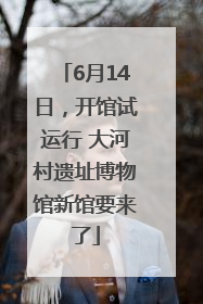 6月14日，开馆试运行 大河村遗址博物馆新馆要来了