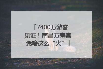 7400万游客见证！南昌万寿宫凭啥这么“火”