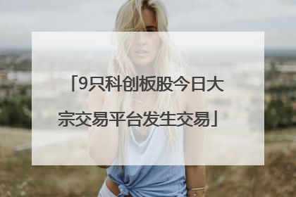 9只科创板股今日大宗交易平台发生交易
