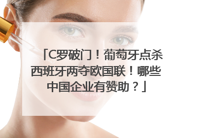 C罗破门！葡萄牙点杀西班牙两夺欧国联！哪些中国企业有赞助？