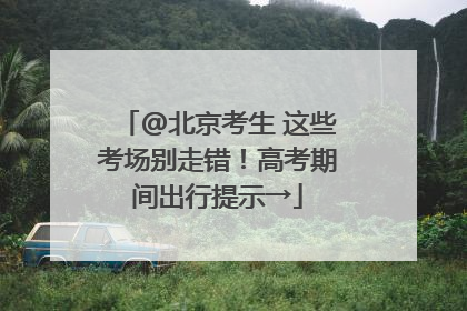 @北京考生 这些考场别走错！高考期间出行提示→