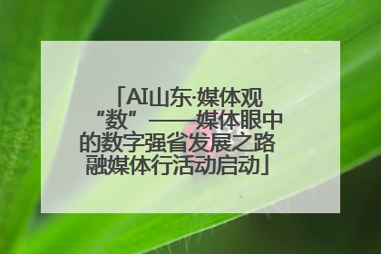 AI山东·媒体观“数”——媒体眼中的数字强省发展之路融媒体行活动启动