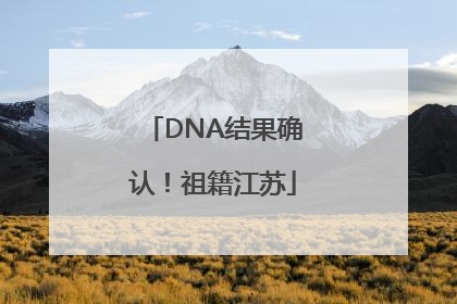 DNA结果确认！祖籍江苏