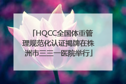 HQCC全国体重管理规范化认证揭牌在株洲市三三一医院举行