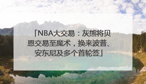 NBA大交易：灰熊将贝恩交易至魔术，换来波普、安东尼及多个首轮签